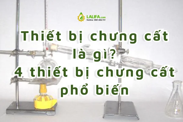 Thiết bị chưng cất là gì? 4 loại thiết bị chưng cất phổ biến mà bạn nên biết