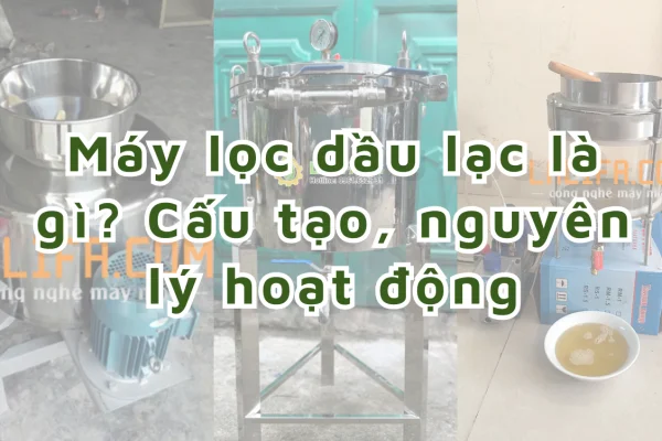 Máy lọc dầu lạc là gì? Cấu tạo, nguyên lý hoạt động máy lọc dầu thực vật.